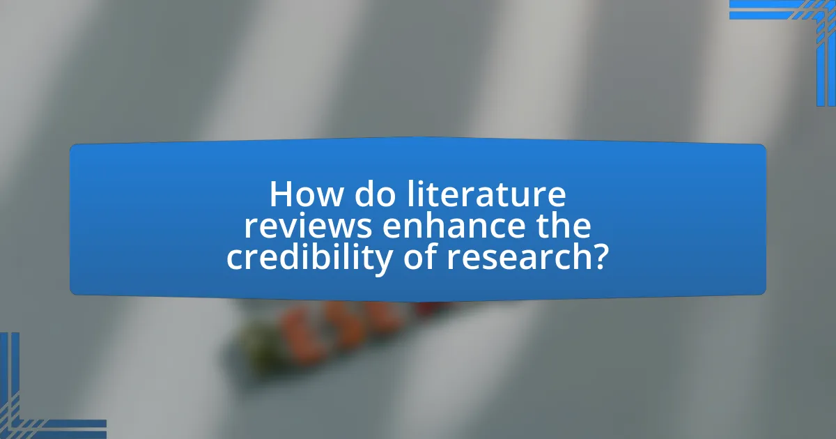 How do literature reviews enhance the credibility of research?